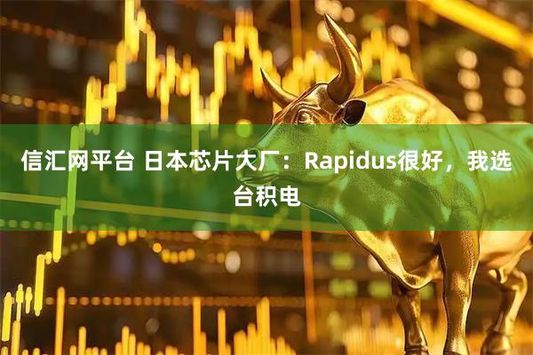 信汇网平台 日本芯片大厂:Rapidus很好,我选台积电