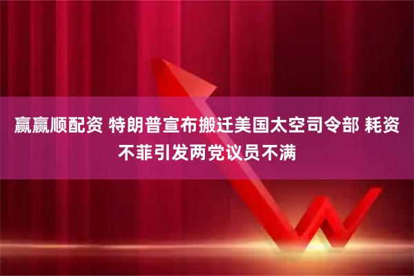 赢赢顺配资 特朗普宣布搬迁美国太空司令部 耗资不菲引发两党议员不满