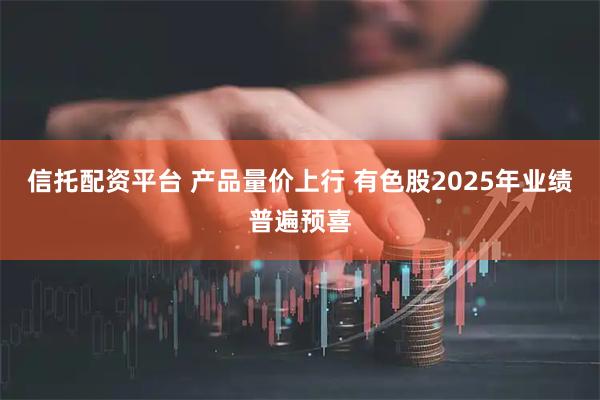 信托配资平台 产品量价上行 有色股2025年业绩普遍预喜