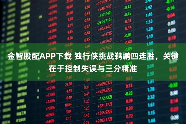 金智股配APP下载 独行侠挑战鹈鹕四连胜，关键在于控制失误与三分精准
