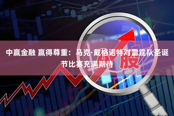中赢金融 赢得尊重:马克·戴格诺特对雷霆队圣诞节比赛充满期待